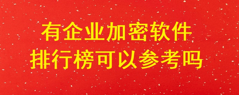 有企業加密軟件排行榜可以參考嗎？