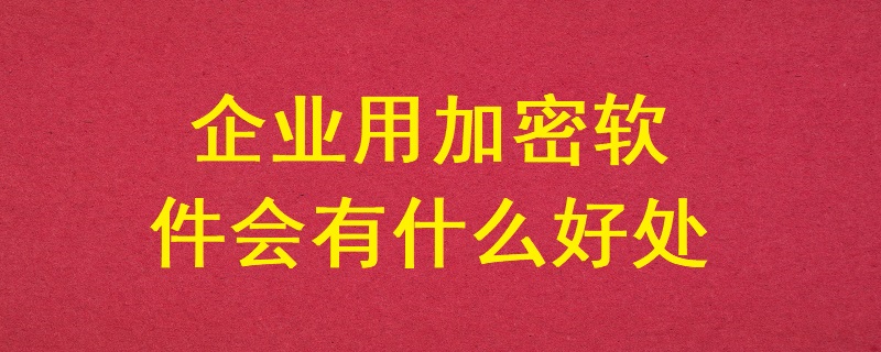 企業用加密軟件會有什么好處？