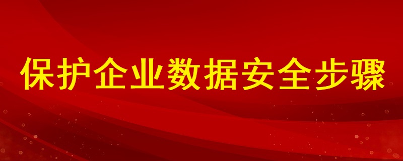 分析如何保護(hù)企業(yè)數(shù)據(jù)安全的步驟有哪些？ ?