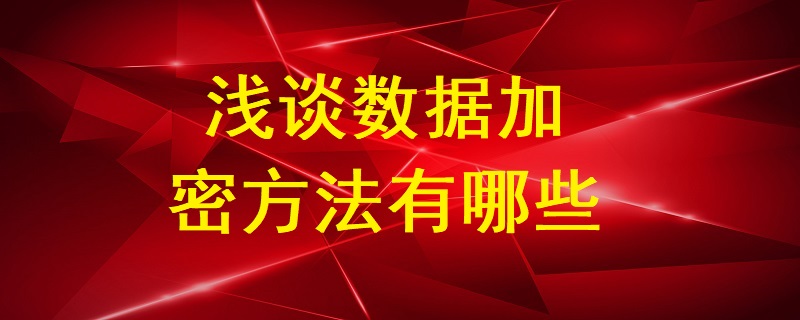 淺談數(shù)據(jù)加密方法有哪些？