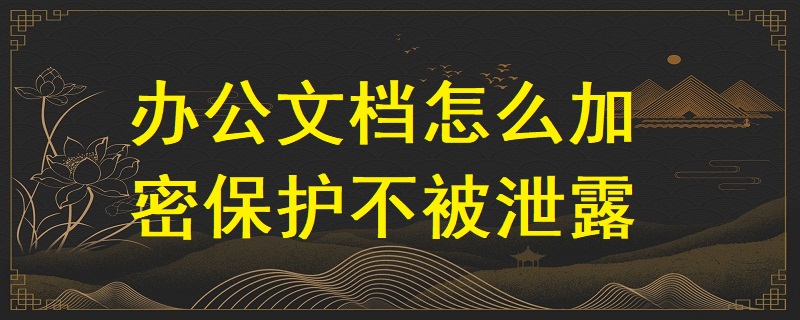 辦公文檔怎么加密保護不被泄露？