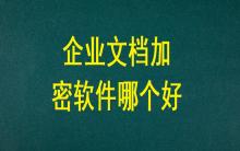 企業(yè)文檔加密軟件哪個好？